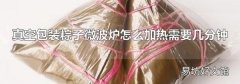 真空包装粽子微波炉怎么加热需要几分钟
