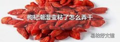 枸杞潮湿变粘了怎么弄干