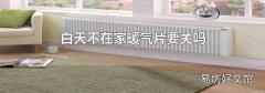 白天不在家暖气片要关吗