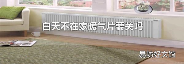 白天不在家暖气片要关吗