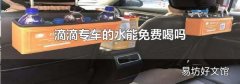 滴滴专车的水能免费喝吗