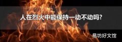 人在烈火中能保持一动不动吗?