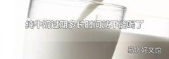 纯牛奶过期多长时间就不能喝了