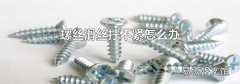 螺丝滑丝拧不紧怎么办