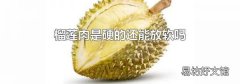 榴莲肉是硬的还能放软吗
