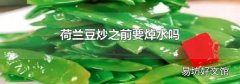 荷兰豆炒之前要焯水吗