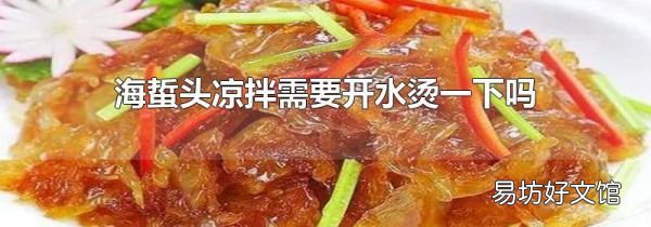 海蜇头凉拌需要开水烫一下吗