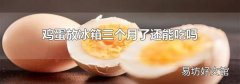 鸡蛋放冰箱三个月了还能吃吗