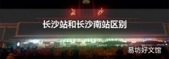 长沙站和长沙南站区别
