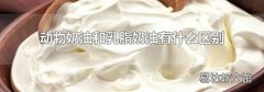 动物奶油和乳脂奶油有什么区别