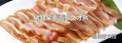 猪耳朵要卤多久才熟