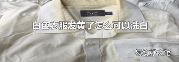 白色衣服发黄了怎么可以洗白