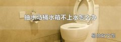 抽水马桶水箱不上水怎么办