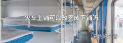 火车上铺可以改签成下铺吗