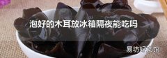 泡好的木耳放冰箱隔夜能吃吗