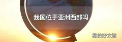 我国位于亚洲西部吗