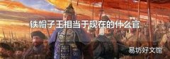 铁帽子王相当于现在的什么官