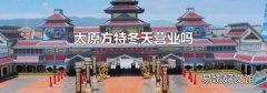 太原方特冬天营业吗