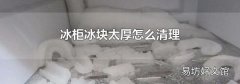 冰柜冰块太厚怎么清理