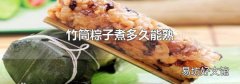 竹筒粽子煮多久能熟