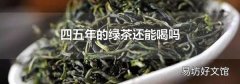 四五年的绿茶还能喝吗