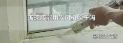 玻璃胶能用吹风机吹干吗