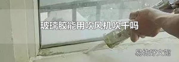 玻璃胶能用吹风机吹干吗