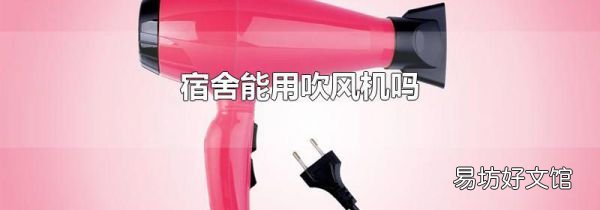 宿舍能用吹风机吗