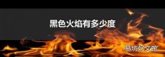 黑色火焰有多少度