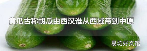 黃瓜古稱胡瓜由西漢誰從西域帶到中原