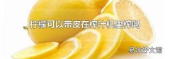 柠檬可以带皮在榨汁机里榨吗