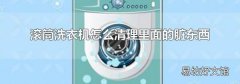 滚筒洗衣机怎么清理里面的脏东西