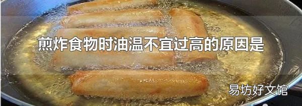煎炸食物时油温不宜过高的原因是