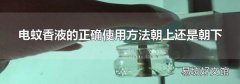 电蚊香液的正确使用方法朝上还是朝下