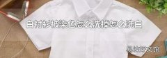 白衬衫被染色怎么洗掉怎么洗白