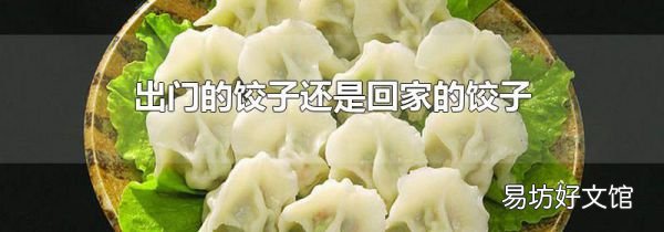 出门的饺子还是回家的饺子