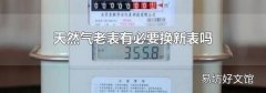 天然气老表有必要换新表吗