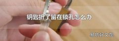 钥匙折了留在锁孔怎么办