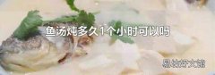 鱼汤炖多久1个小时可以吗