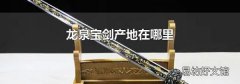 龙泉宝剑产地在哪里