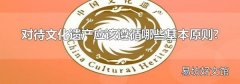 对待文化遗产应该遵循哪些基本原则?