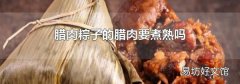 腊肉粽子的腊肉要煮熟吗