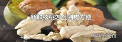 新鲜核桃怎么剥皮方便
