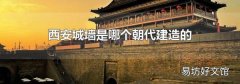 西安城墙是哪个朝代建造的
