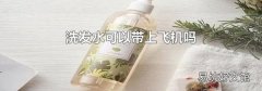 洗发水可以带上飞机吗