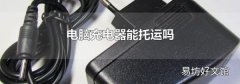 电脑充电器能托运吗