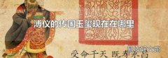 溥仪的传国玉玺现在在哪里