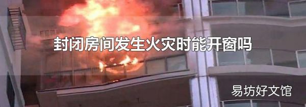 封闭房间发生火灾时能开窗吗