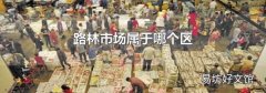 路林市场属于哪个区