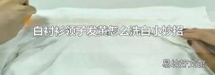 白衬衫领子发黄怎么洗白小妙招